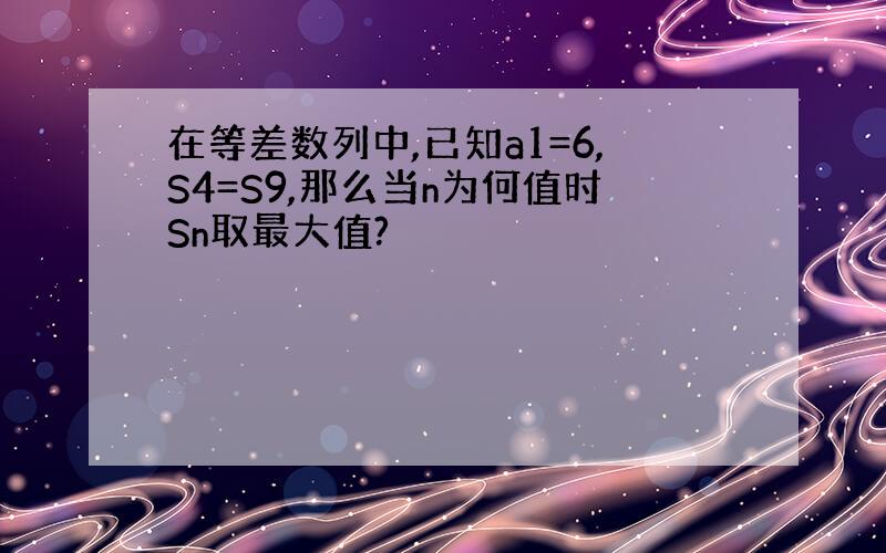 在等差数列中,已知a1=6,S4=S9,那么当n为何值时Sn取最大值?