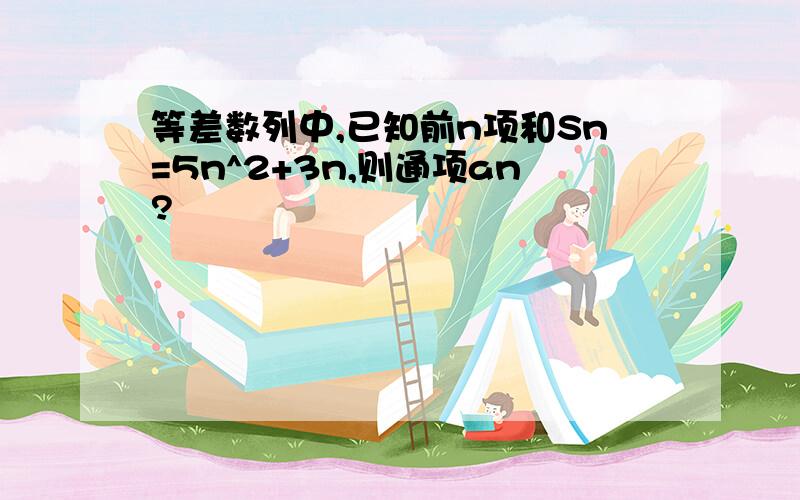 等差数列中,已知前n项和Sn=5n^2+3n,则通项an?