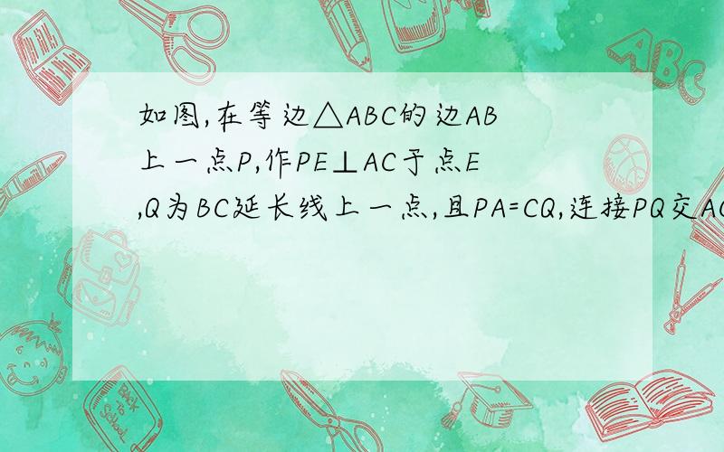 如图,在等边△ABC的边AB上一点P,作PE⊥AC于点E,Q为BC延长线上一点,且PA=CQ,连接PQ交AC边于?