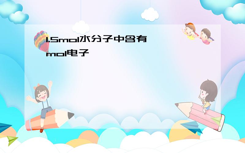 1.5mol水分子中含有——mol电子