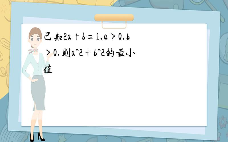 已知2a+b=1,a>0,b>0,则a^2+b^2的最小值