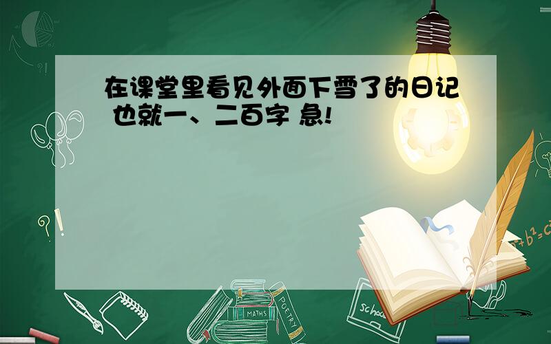 在课堂里看见外面下雪了的日记 也就一、二百字 急!