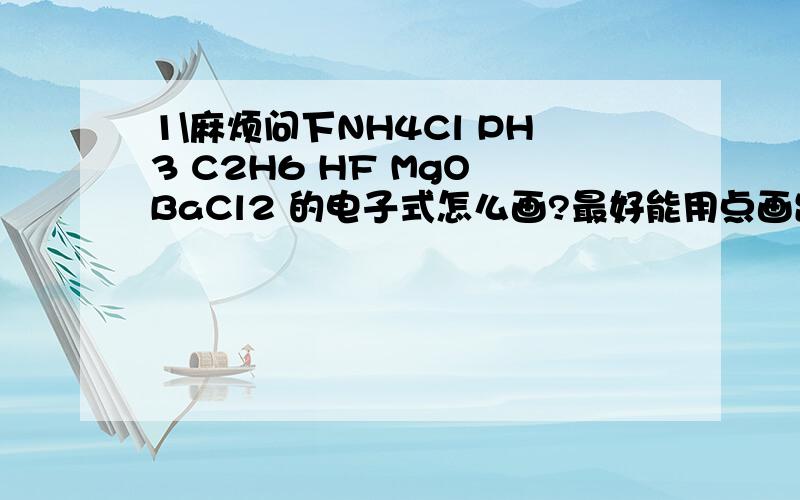 1\麻烦问下NH4Cl PH3 C2H6 HF MgO BaCl2 的电子式怎么画?最好能用点画出来 2\电子式打点的顺