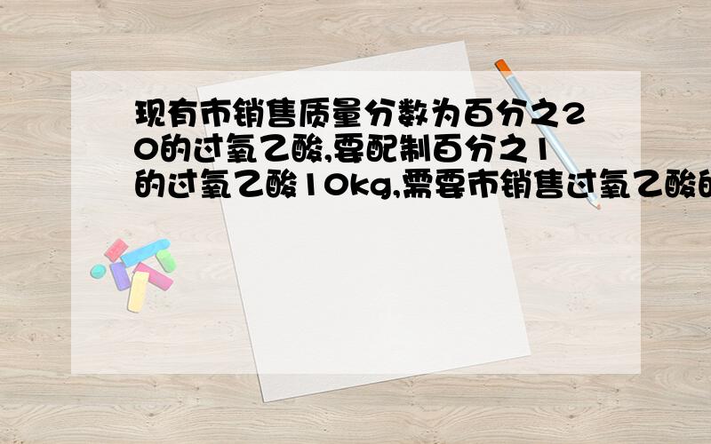 现有市销售质量分数为百分之20的过氧乙酸,要配制百分之1的过氧乙酸10kg,需要市销售过氧乙酸的质量为几克