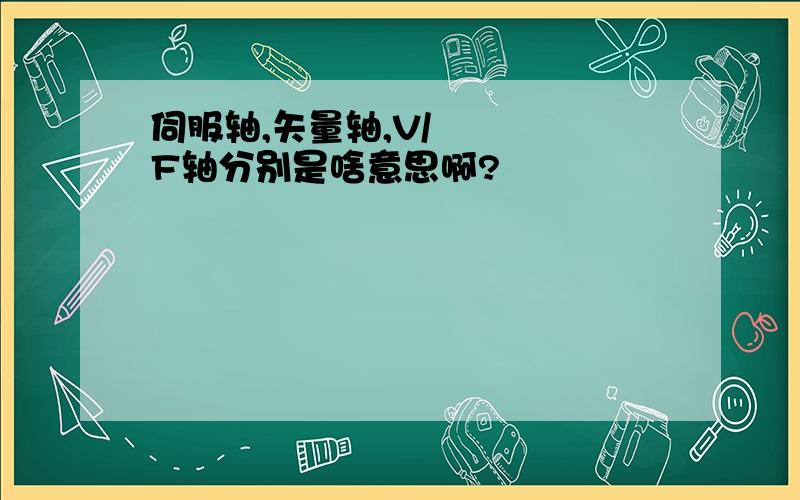 伺服轴,矢量轴,V/F轴分别是啥意思啊?