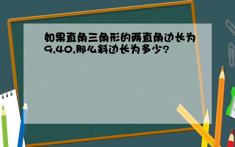 如果直角三角形的两直角边长为9,40,那么斜边长为多少?