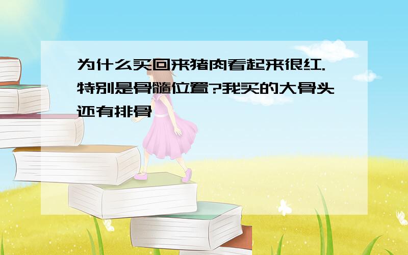 为什么买回来猪肉看起来很红.特别是骨髓位置?我买的大骨头还有排骨