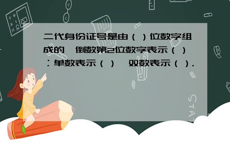 二代身份证号是由（）位数字组成的,倒数第2位数字表示（）；单数表示（）,双数表示（）.