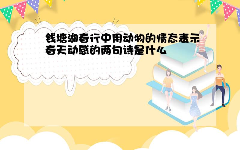 钱塘湖春行中用动物的情态表示春天动感的两句诗是什么