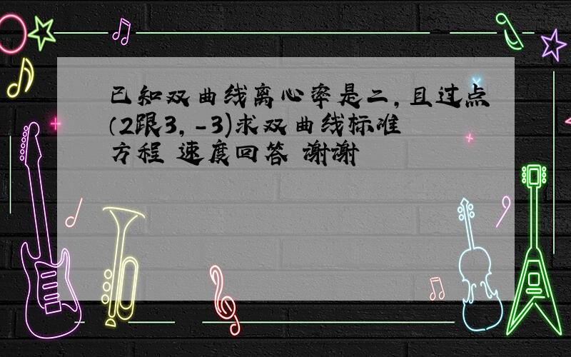 已知双曲线离心率是二,且过点（2跟3,-3)求双曲线标准方程 速度回答 谢谢