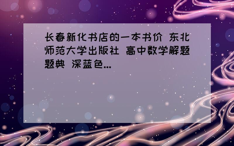 长春新化书店的一本书价 东北师范大学出版社 高中数学解题题典 深蓝色...