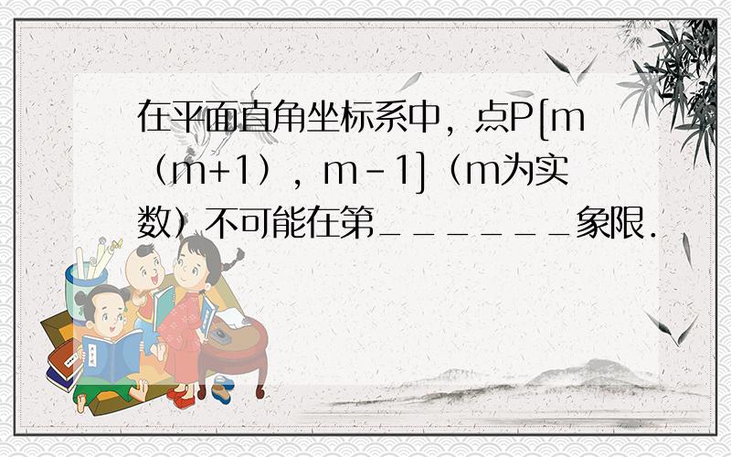 在平面直角坐标系中，点P[m（m+1），m-1]（m为实数）不可能在第______象限．