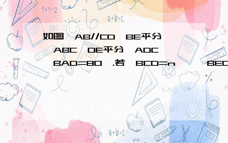 如图,AB//CD,BE平分∠ABC,DE平分∠ADC,∠BAD=80°.若∠BCD=n°,∠BED的度数是