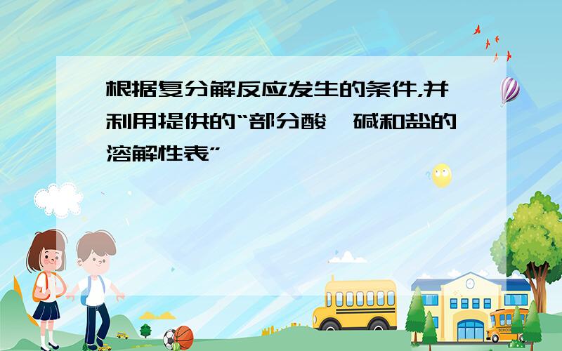 根据复分解反应发生的条件，并利用提供的“部分酸、碱和盐的溶解性表”