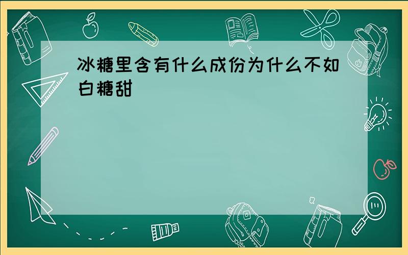 冰糖里含有什么成份为什么不如白糖甜