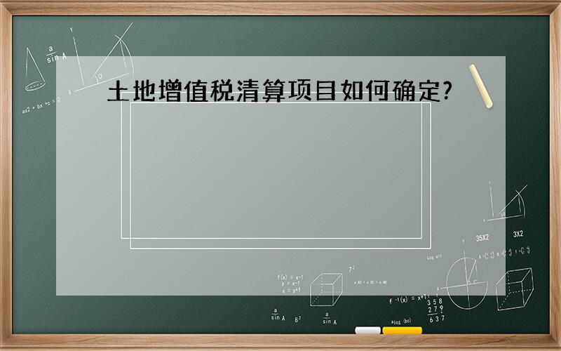 土地增值税清算项目如何确定?