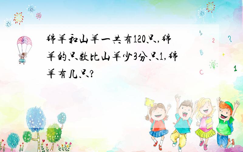 绵羊和山羊一共有120只,绵羊的只数比山羊少3分只1,绵羊有几只?