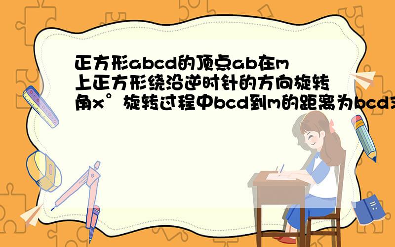 正方形abcd的顶点ab在m上正方形绕沿逆时针的方向旋转角x°旋转过程中bcd到m的距离为bcd求证c=b+d