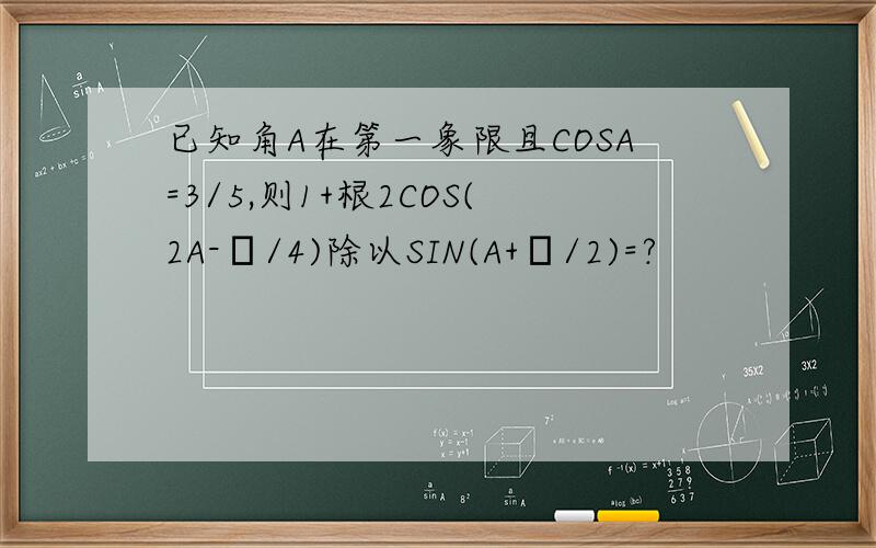 已知角A在第一象限且COSA=3/5,则1+根2COS(2A-π/4)除以SIN(A+π/2)=?