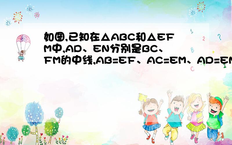 如图,已知在△ABC和△EFM中,AD、EN分别是BC、FM的中线,AB=EF、AC=EM、AD=EN,求证△ABC≌△