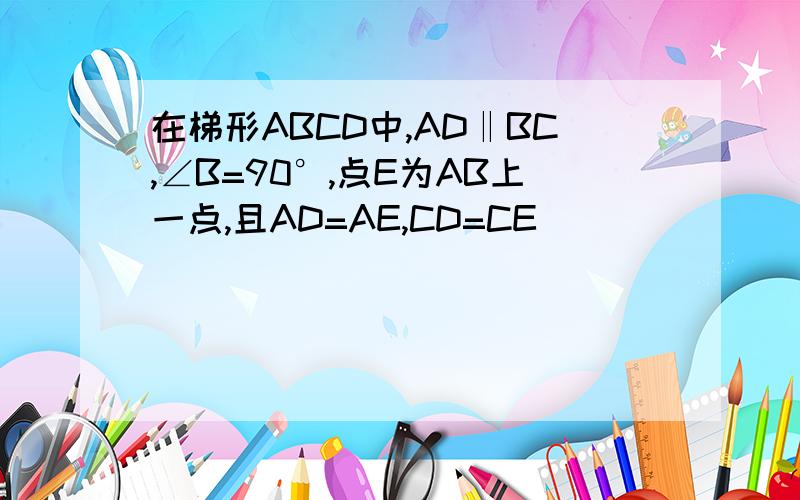 在梯形ABCD中,AD‖BC,∠B=90°,点E为AB上一点,且AD=AE,CD=CE