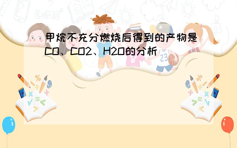 甲烷不充分燃烧后得到的产物是CO、CO2、H2O的分析