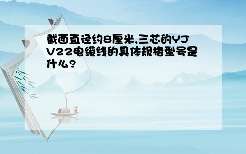 截面直径约8厘米,三芯的YJV22电缆线的具体规格型号是什么?