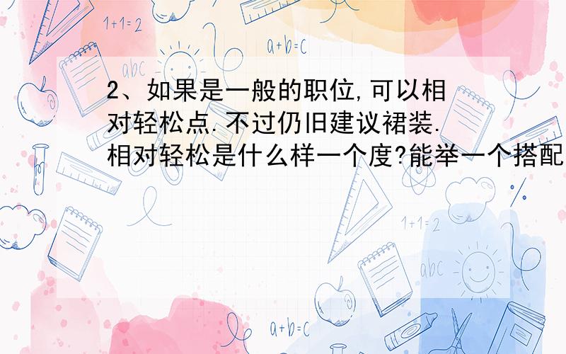 2、如果是一般的职位,可以相对轻松点.不过仍旧建议裙装.相对轻松是什么样一个度?能举一个搭配的例子吗