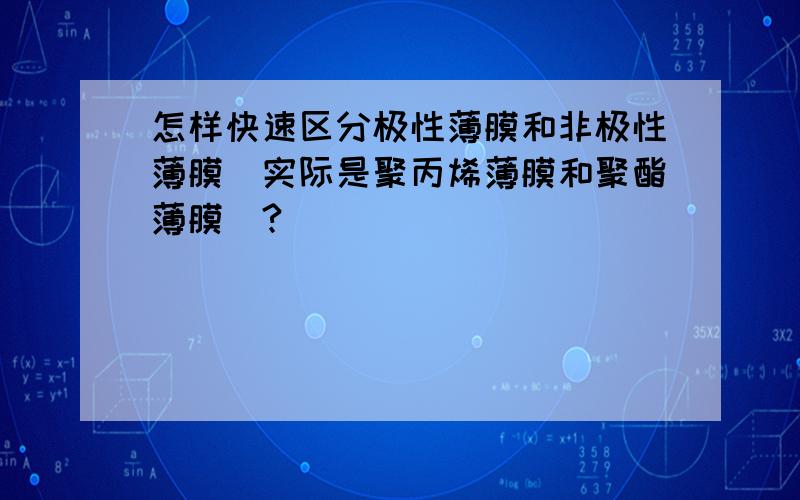 怎样快速区分极性薄膜和非极性薄膜（实际是聚丙烯薄膜和聚酯薄膜）?