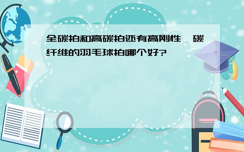 全碳拍和高碳拍还有高刚性钛碳纤维的羽毛球拍哪个好?