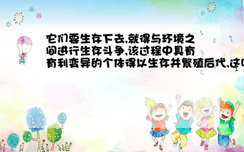 它们要生存下去,就得与环境之间进行生存斗争,该过程中具有有利变异的个体得以生存并繁殖后代,这叫?