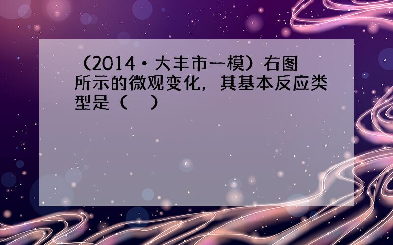 （2014•大丰市一模）右图所示的微观变化，其基本反应类型是（　　）