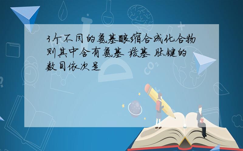 3个不同的氨基酸缩合成化合物则其中含有氨基 羧基 肽键的数目依次是