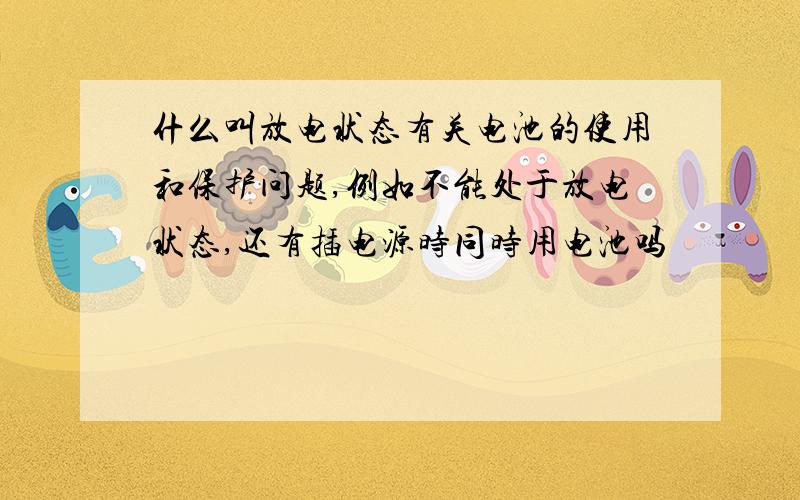 什么叫放电状态有关电池的使用和保护问题,例如不能处于放电状态,还有插电源时同时用电池吗