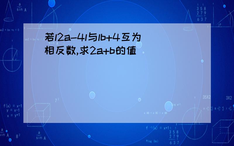 若l2a-4l与lb+4互为相反数,求2a+b的值