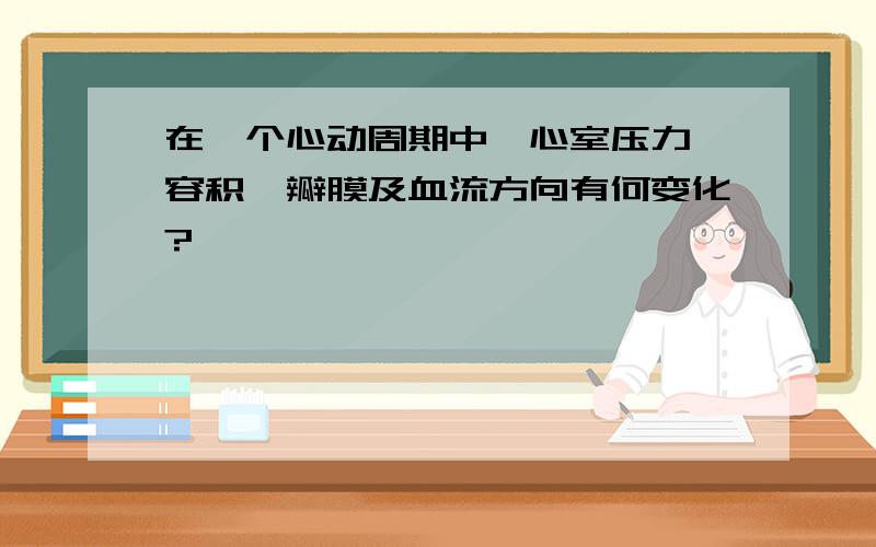 在一个心动周期中,心室压力,容积,瓣膜及血流方向有何变化?