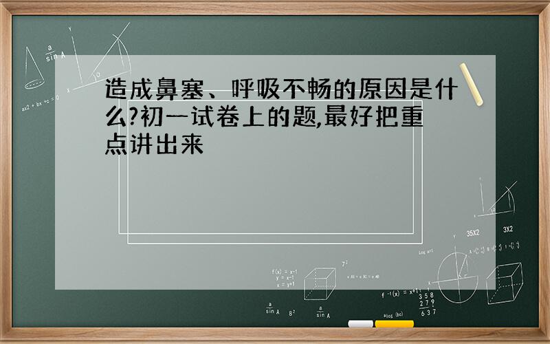 造成鼻塞、呼吸不畅的原因是什么?初一试卷上的题,最好把重点讲出来