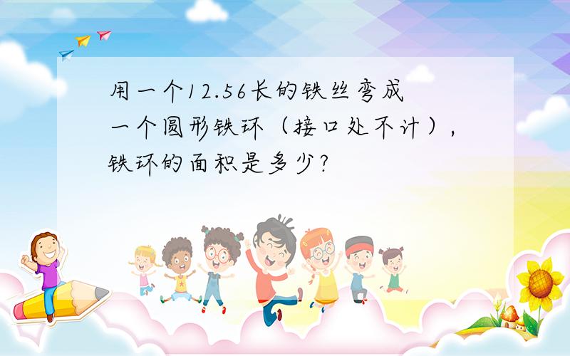 用一个12.56长的铁丝弯成一个圆形铁环（接口处不计）,铁环的面积是多少?