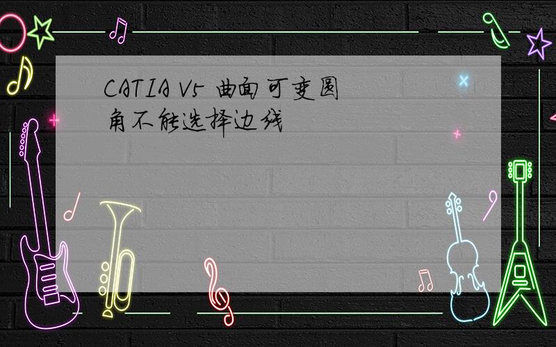 CATIA V5 曲面可变圆角不能选择边线