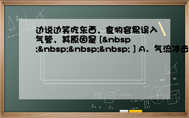 边说边笑吃东西，食物容易误入气管，其原因是 [     ] A．气流冲击，声门裂