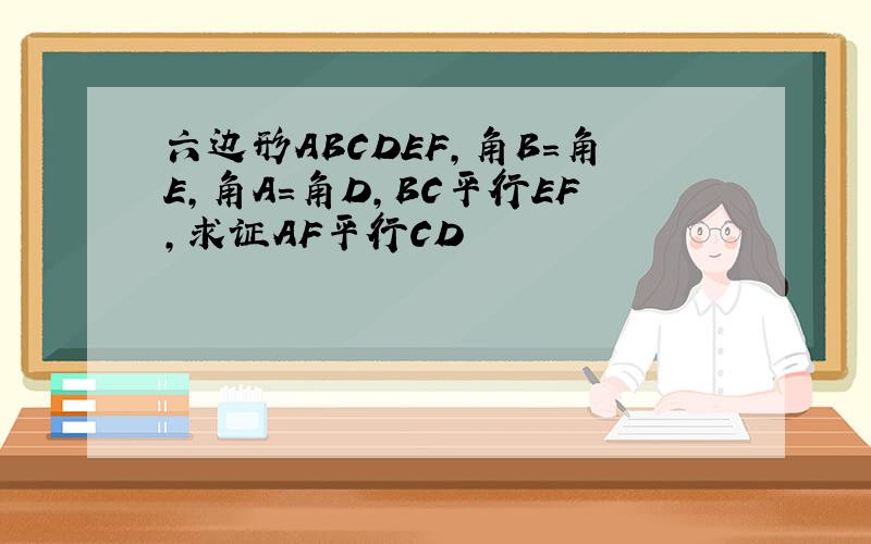 六边形ABCDEF,角B=角E,角A=角D,BC平行EF,求证AF平行CD