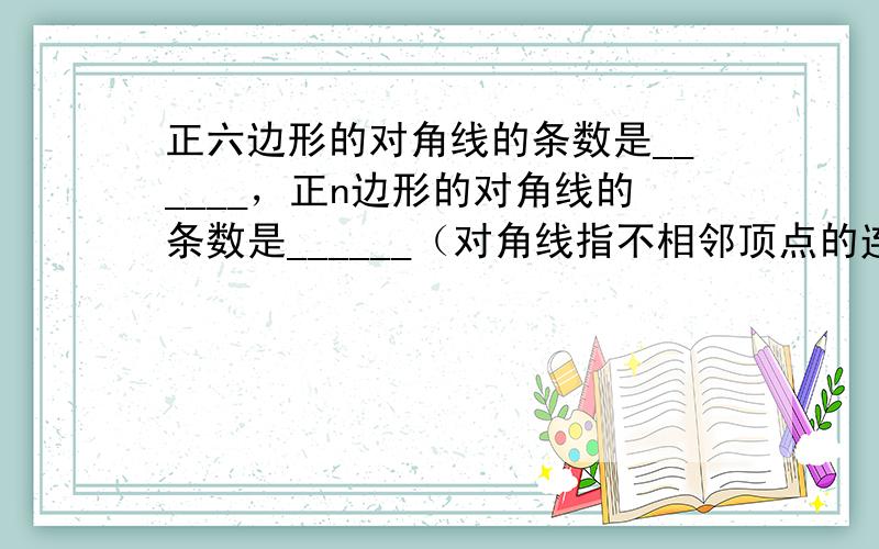 正六边形的对角线的条数是______，正n边形的对角线的条数是______（对角线指不相邻顶点的连线段）．