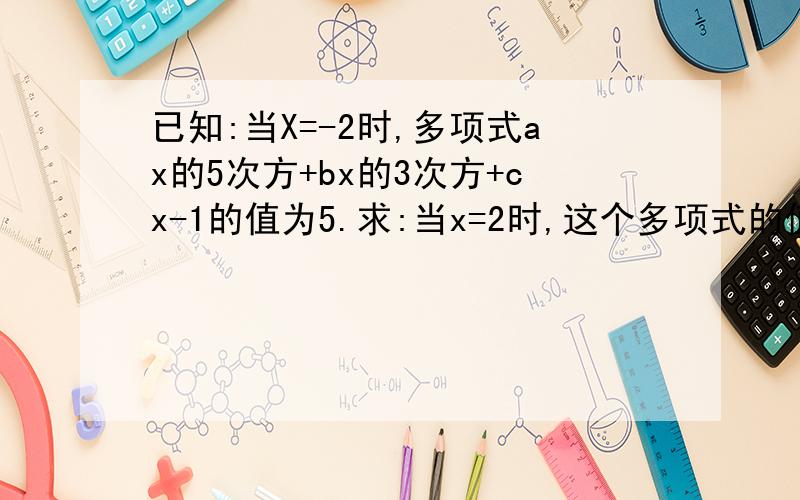 已知:当X=-2时,多项式ax的5次方+bx的3次方+cx-1的值为5.求:当x=2时,这个多项式的值.