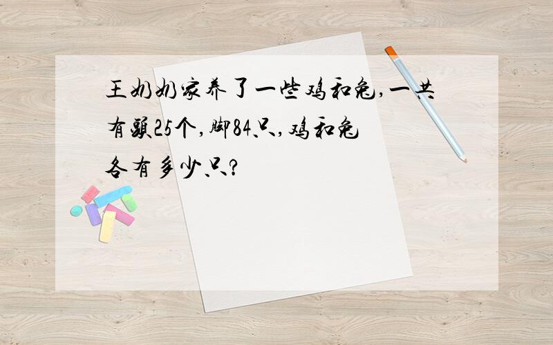 王奶奶家养了一些鸡和兔,一共有头25个,脚84只,鸡和兔各有多少只?