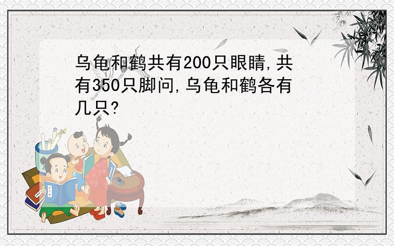 乌龟和鹤共有200只眼睛,共有350只脚问,乌龟和鹤各有几只?