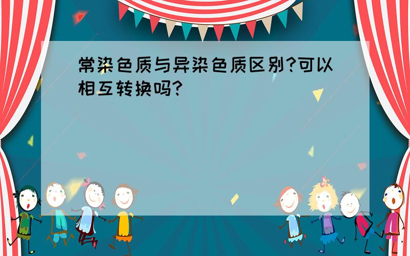 常染色质与异染色质区别?可以相互转换吗?