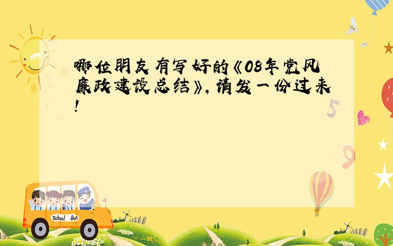 哪位朋友有写好的《08年党风廉政建设总结》,请发一份过来!