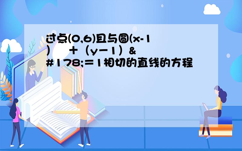 过点(0,6)且与圆(x-1）²＋（y－1）²＝1相切的直线的方程