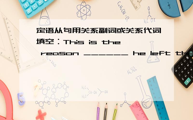 定语从句用关系副词或关系代词填空：This is the reason ______ he left the compa