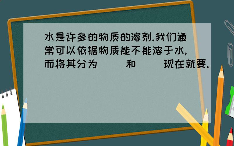 水是许多的物质的溶剂.我们通常可以依据物质能不能溶于水,而将其分为（ ）和（ ）现在就要.